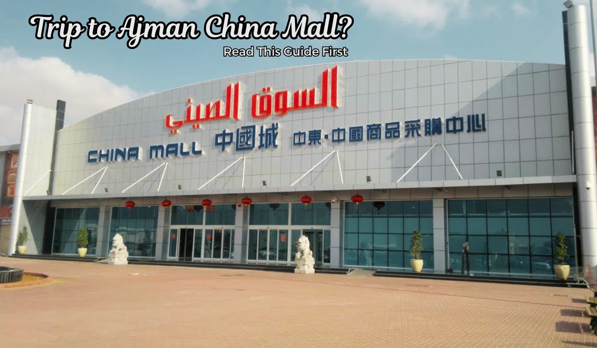 Planning a Trip to Ajman China Mall? Read This Guide First